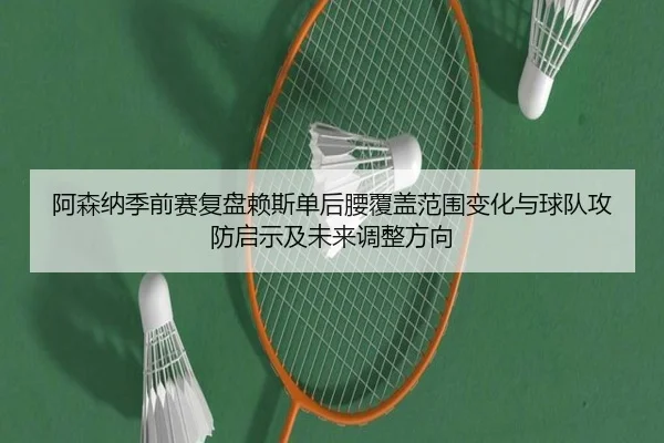 阿森纳季前赛复盘赖斯单后腰覆盖范围变化与球队攻防启示及未来调整方向（pg）
