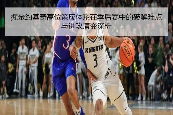 掘金约基奇高位策应体系在季后赛中的破解难点与进攻演变深析 - pg