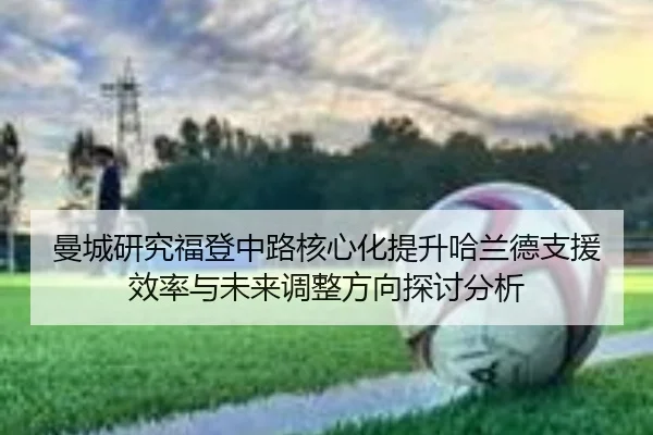 曼城研究福登中路核心化提升哈兰德支援效率与未来调整方向探讨分析（pg）