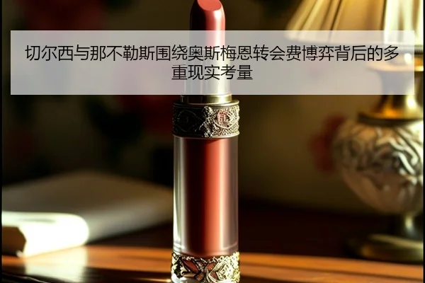 切尔西与那不勒斯围绕奥斯梅恩转会费博弈背后的多重现实考量 - pg