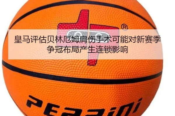 皇马评估贝林厄姆肩伤手术可能对新赛季争冠布局产生连锁影响