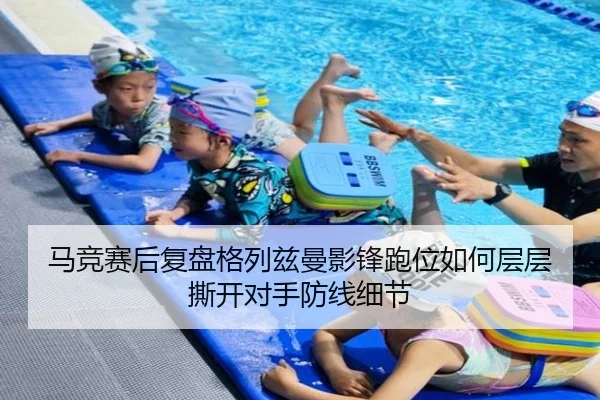 马竞赛后复盘格列兹曼影锋跑位如何层层撕开对手防线细节
